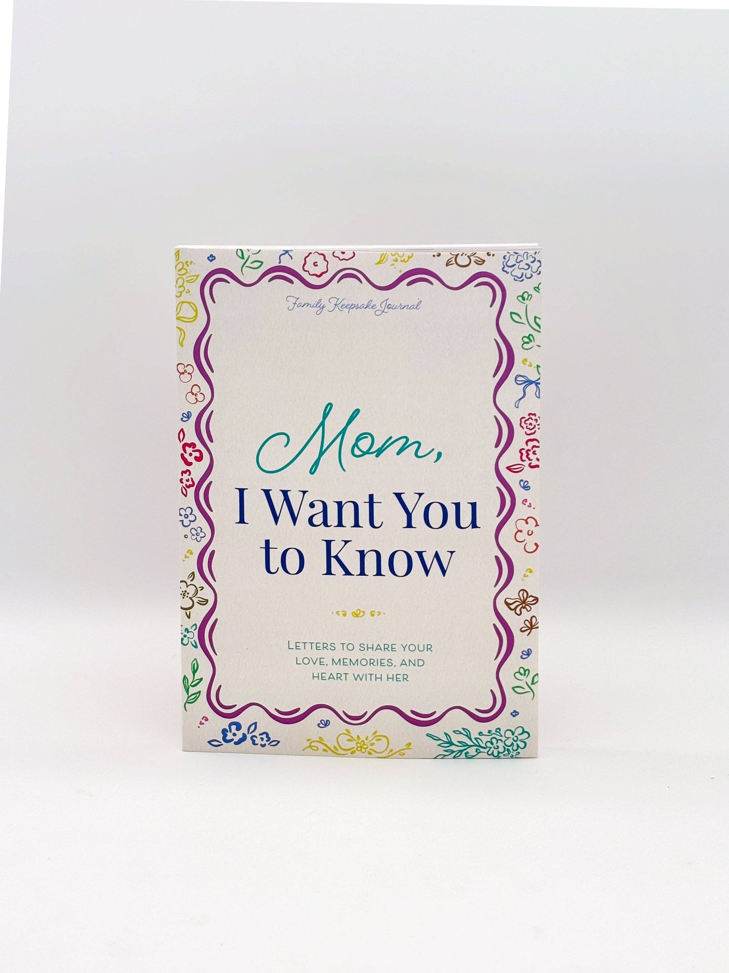 Mom, I Want You to Know: Letters to Share Your Love, Memories, and Heart With Her
